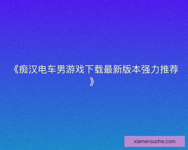 《痴汉电车男游戏下载最新版本强力推荐》