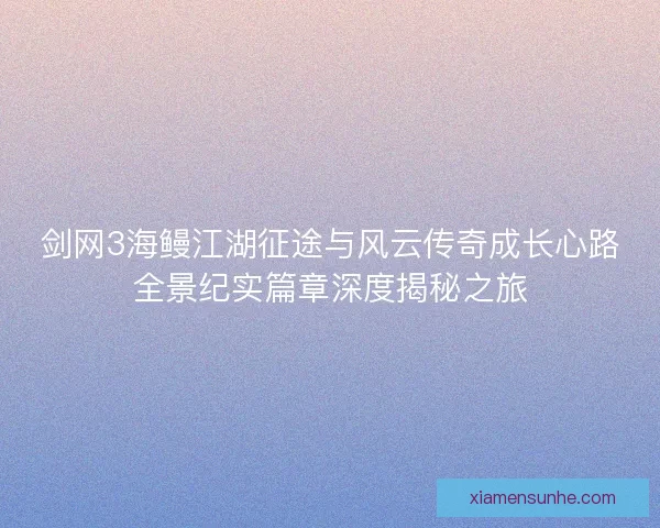 剑网3海鳗江湖征途与风云传奇成长心路全景纪实篇章深度揭秘之旅