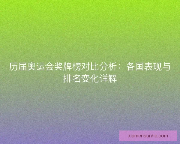 历届奥运会奖牌榜对比分析：各国表现与排名变化详解