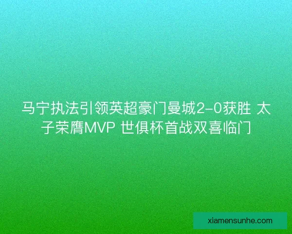 马宁执法引领英超豪门曼城2-0获胜 太子荣膺MVP 世俱杯首战双喜临门