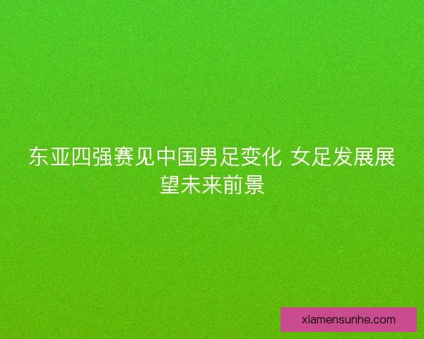 东亚四强赛见中国男足变化 女足发展展望未来前景