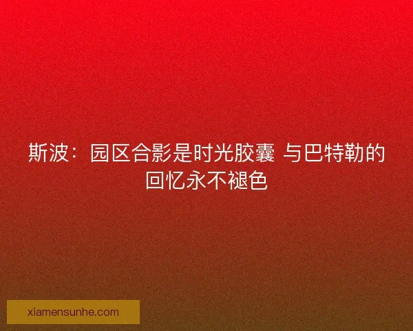 斯波：园区合影是时光胶囊 与巴特勒的回忆永不褪色