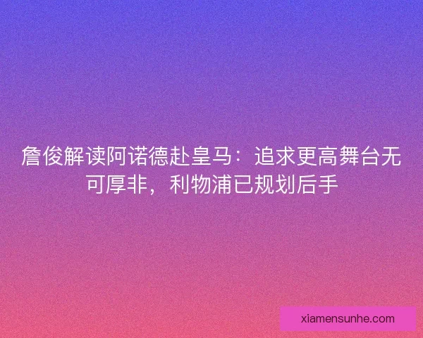 詹俊解读阿诺德赴皇马：追求更高舞台无可厚非，利物浦已规划后手