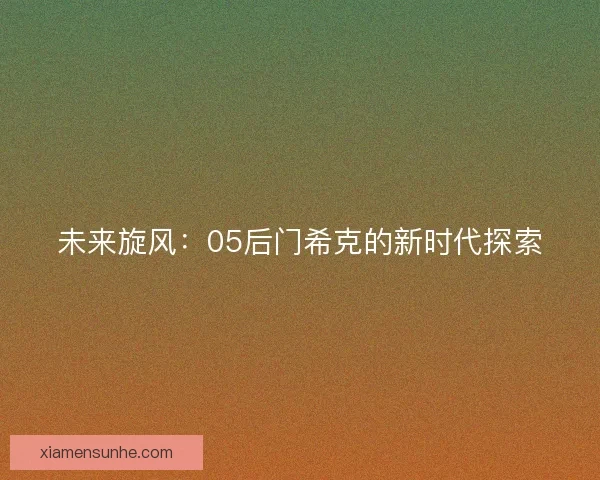 未来旋风：05后门希克的新时代探索