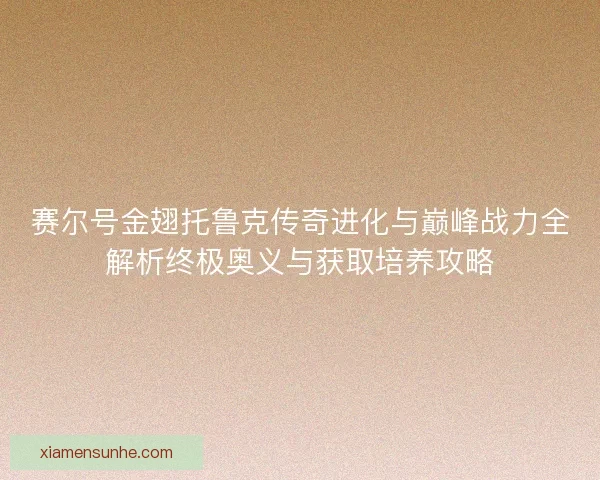 赛尔号金翅托鲁克传奇进化与巅峰战力全解析终极奥义与获取培养攻略