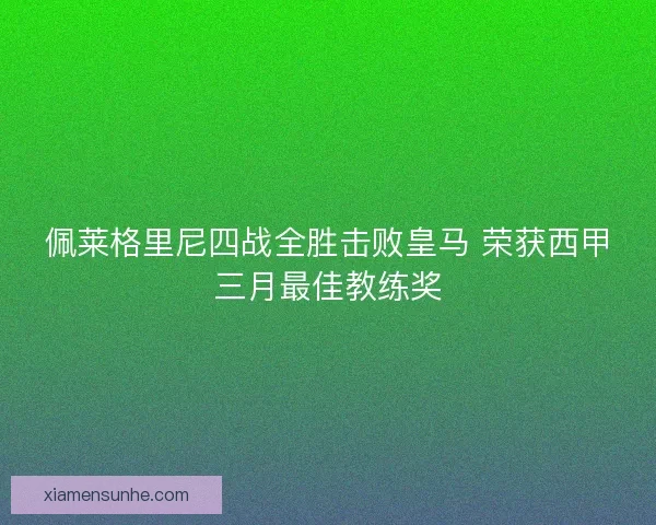 佩莱格里尼四战全胜击败皇马 荣获西甲三月最佳教练奖 佩莱格里尼四战全胜击败皇马 荣获西甲三月最佳教练奖