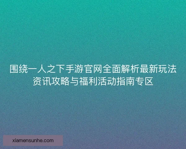 围绕一人之下手游官网全面解析最新玩法资讯攻略与福利活动指南专区 围绕一人之下手游官网全面解析最新玩法资讯攻略与福利活动指南专区