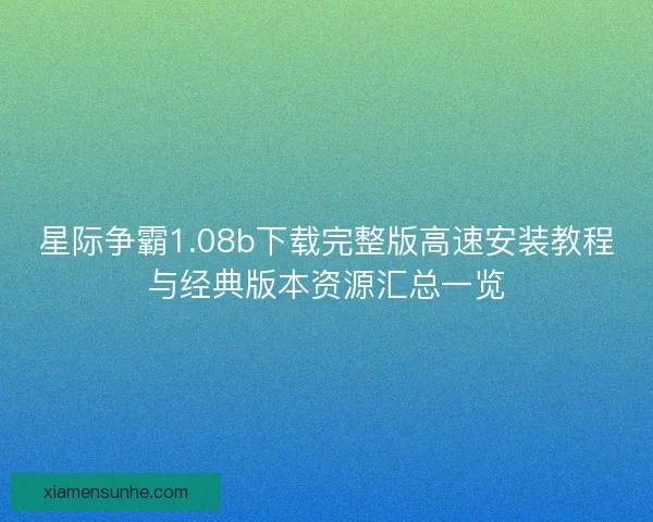 星际争霸1.08b下载完整版高速安装教程与经典版本资源汇总一览 星际争霸1.08b下载完整版高速安装教程与经典版本资源汇总一览